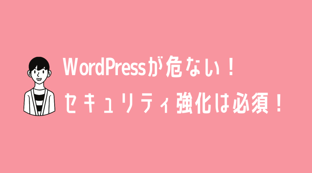WordPressが危ない！セキュリティ強化は必須！